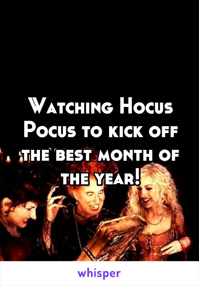 Watching Hocus Pocus to kick off the best month of the year!