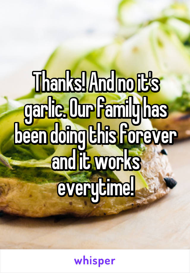 Thanks! And no it's garlic. Our family has been doing this forever and it works everytime!
