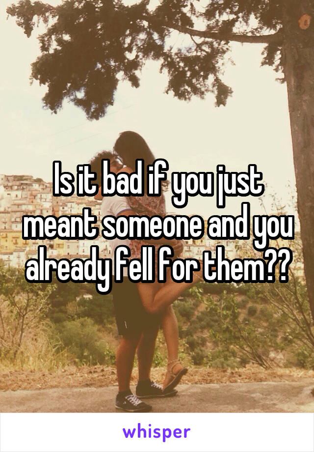Is it bad if you just meant someone and you already fell for them?😬