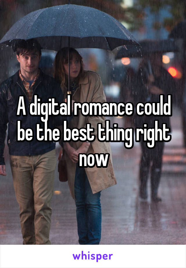 A digital romance could be the best thing right now
