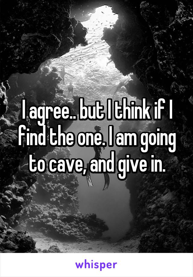 I agree.. but I think if I find the one. I am going to cave, and give in.