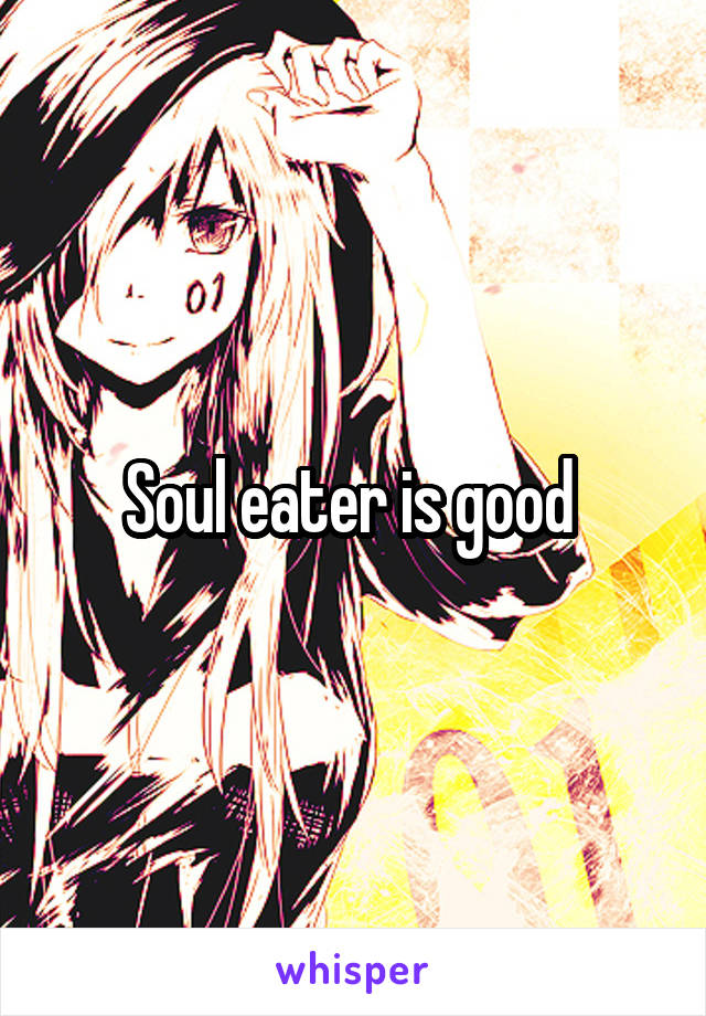 Soul eater is good 