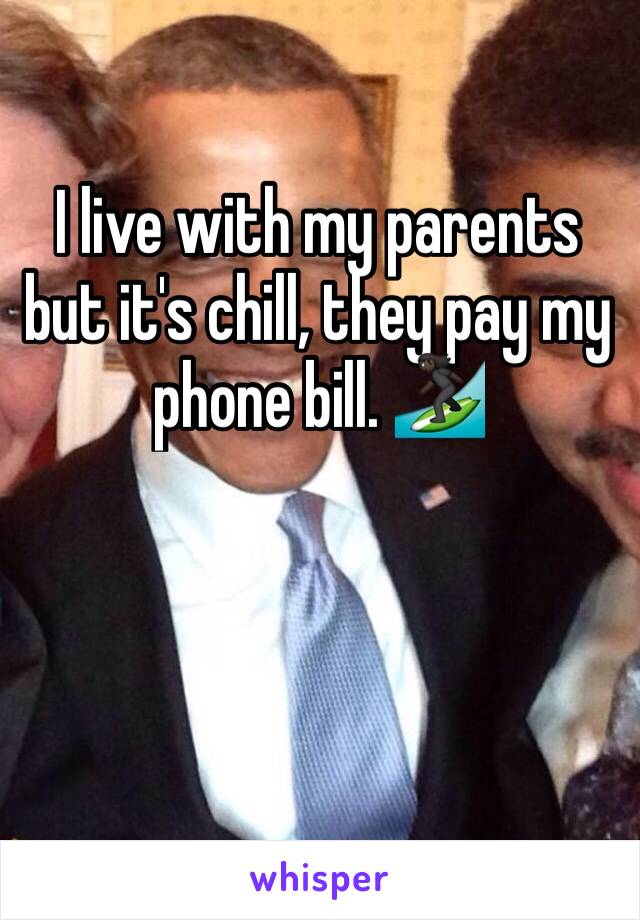 I live with my parents but it's chill, they pay my phone bill. 🏄🏿