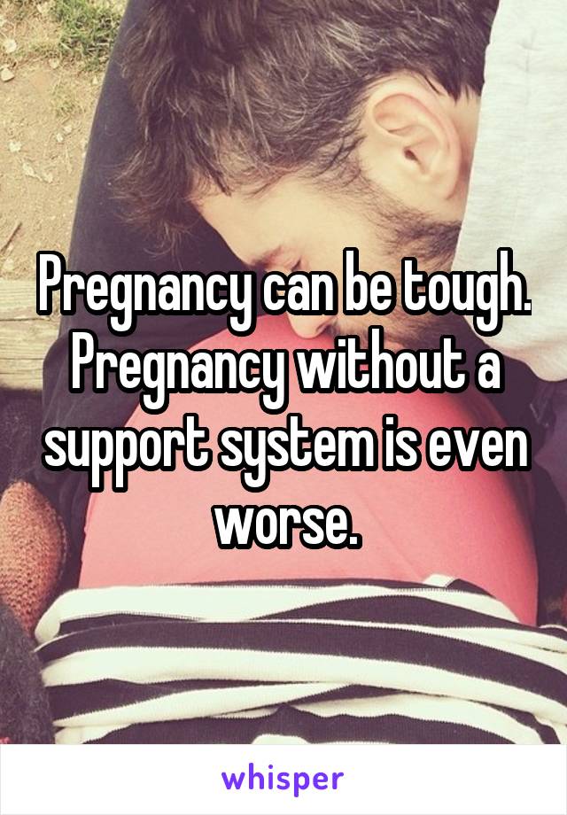 Pregnancy can be tough. Pregnancy without a support system is even worse.