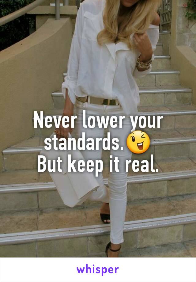 Never lower your standards.😉
But keep it real.