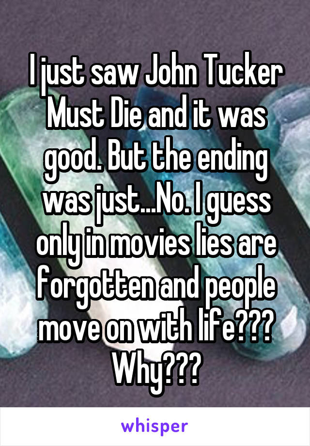 I just saw John Tucker Must Die and it was good. But the ending was just...No. I guess only in movies lies are forgotten and people move on with life??? Why???