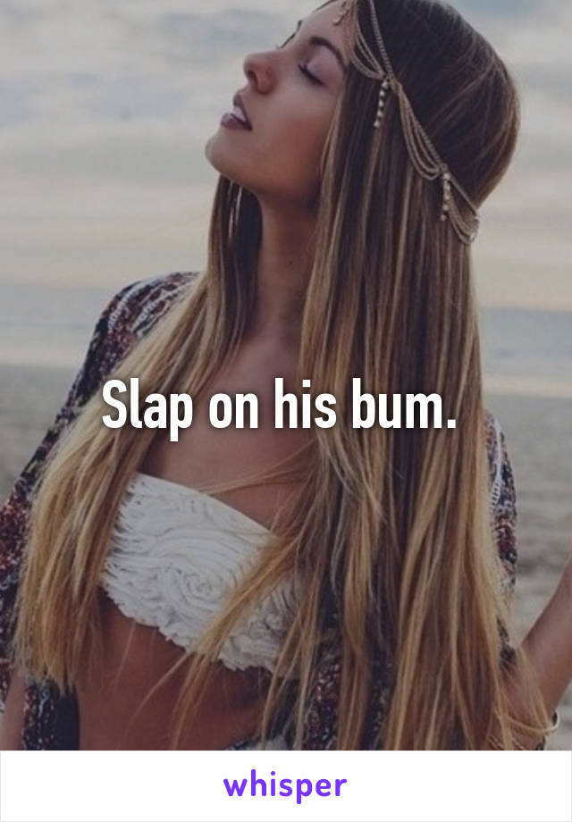 Slap on his bum. 