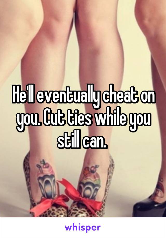 He'll eventually cheat on you. Cut ties while you still can. 
