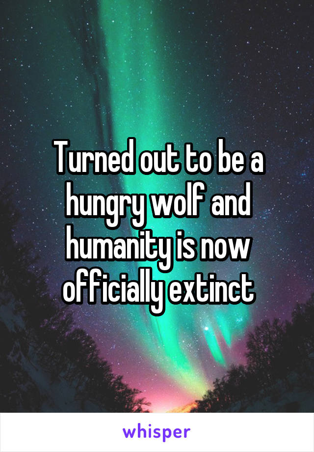 Turned out to be a hungry wolf and humanity is now officially extinct