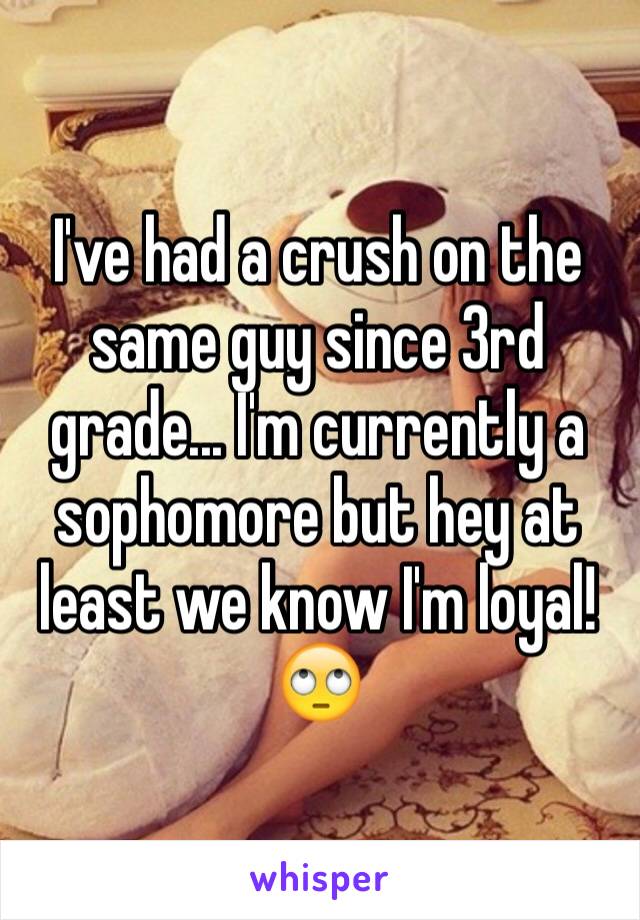 I've had a crush on the same guy since 3rd grade... I'm currently a sophomore but hey at least we know I'm loyal! 🙄