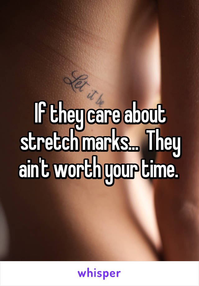 If they care about stretch marks...  They ain't worth your time. 