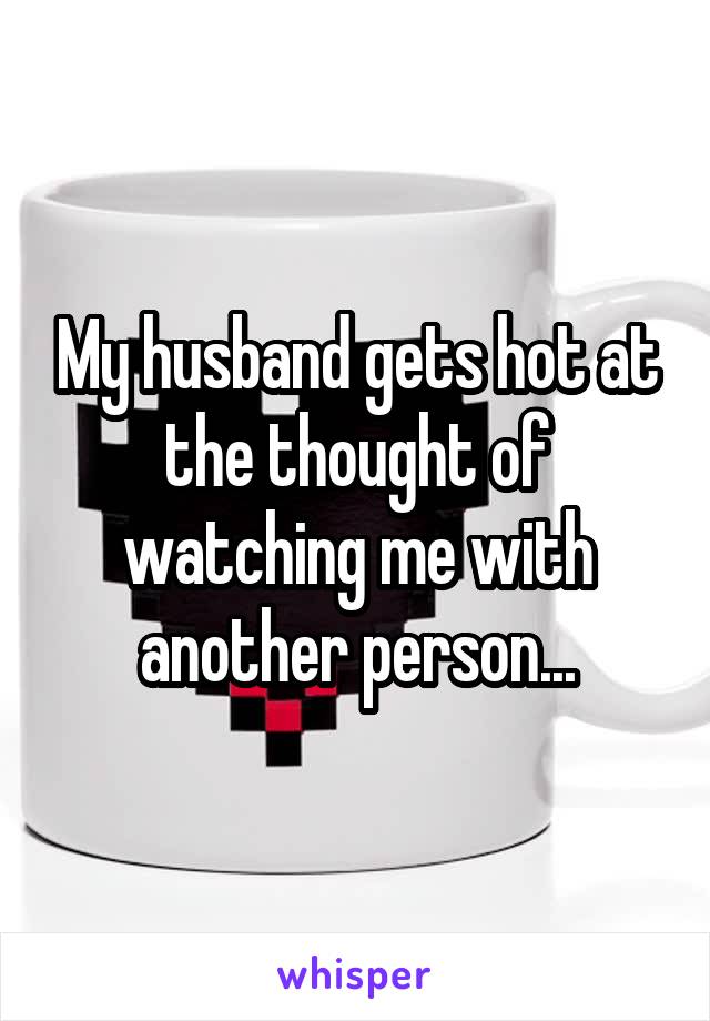 My husband gets hot at the thought of watching me with another person...