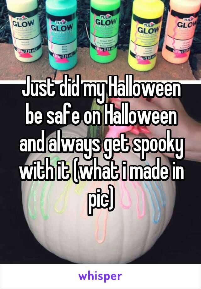 Just did my Halloween be safe on Halloween and always get spooky with it (what i made in pic)