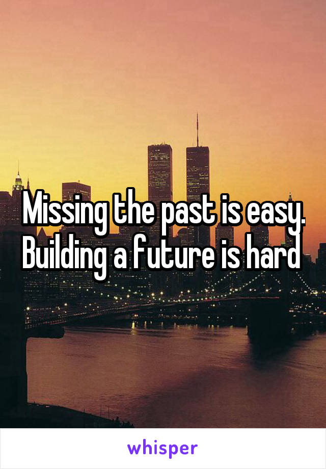 Missing the past is easy. Building a future is hard 