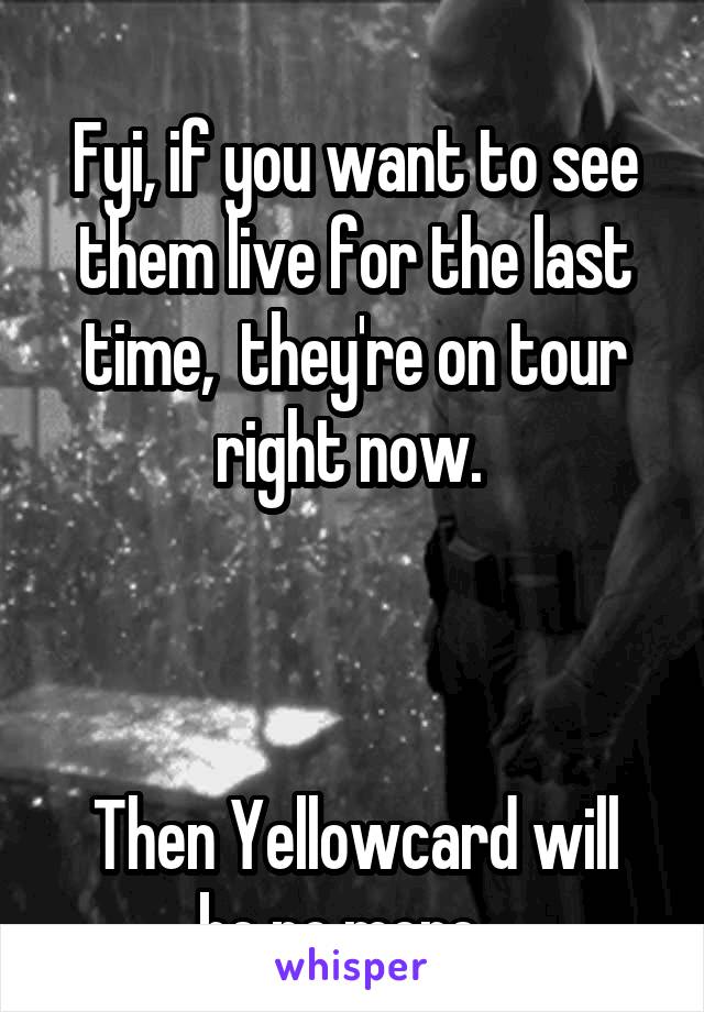 
Fyi, if you want to see them live for the last time,  they're on tour right now. 



Then Yellowcard will be no more...