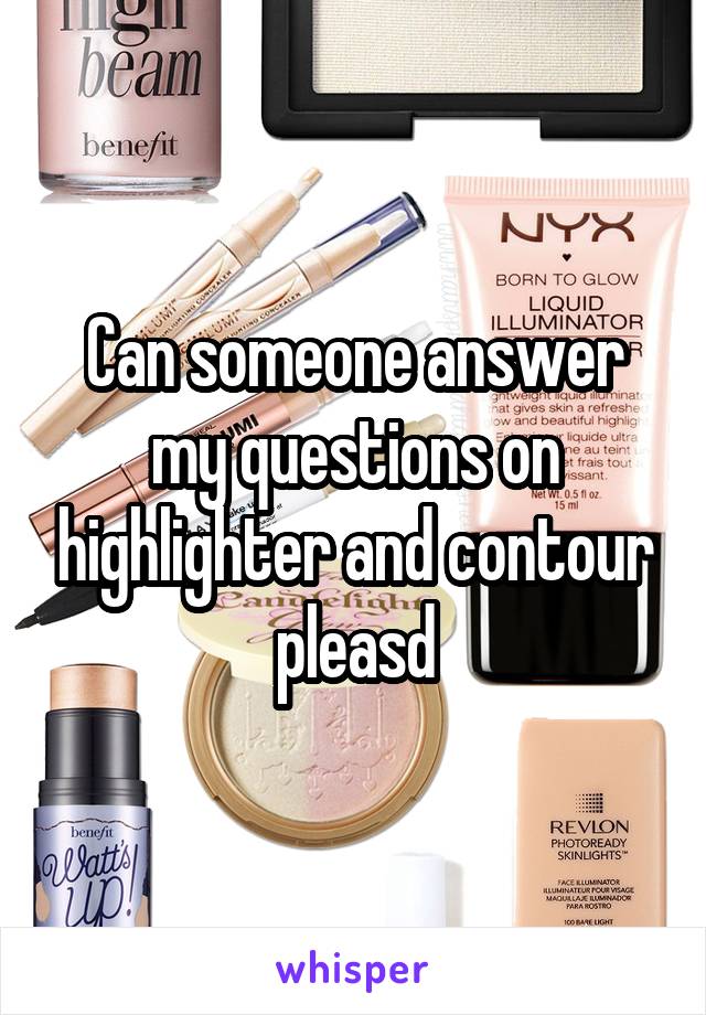 Can someone answer my questions on highlighter and contour pleasd