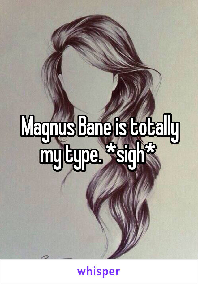 Magnus Bane is totally my type. *sigh* 