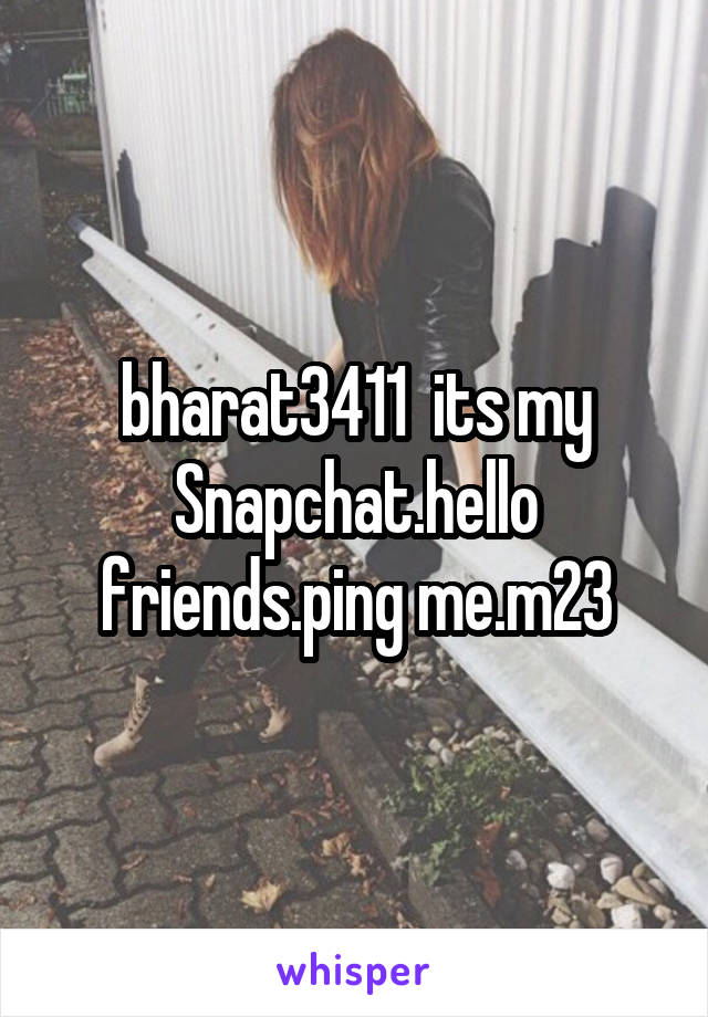 bharat3411  its my Snapchat.hello friends.ping me.m23