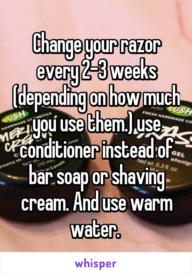 Change your razor every 2-3 weeks (depending on how much you use them.) use conditioner instead of bar soap or shaving cream. And use warm water. 