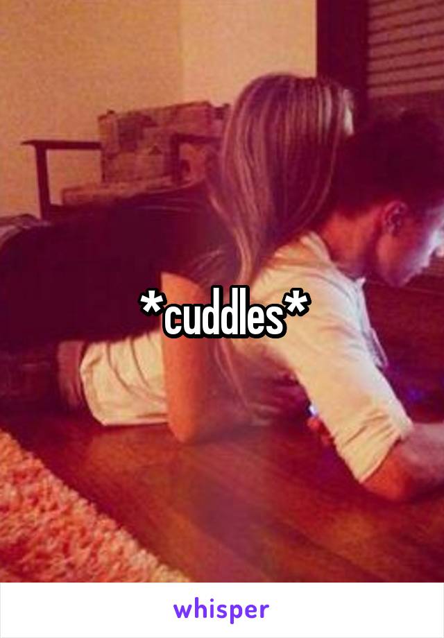 *cuddles*