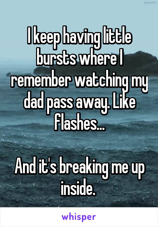 I keep having little bursts where I remember watching my dad pass away. Like flashes...

And it's breaking me up inside. 