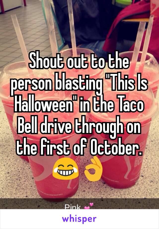 Shout out to the person blasting "This Is Halloween" in the Taco Bell drive through on the first of October. 😂👌