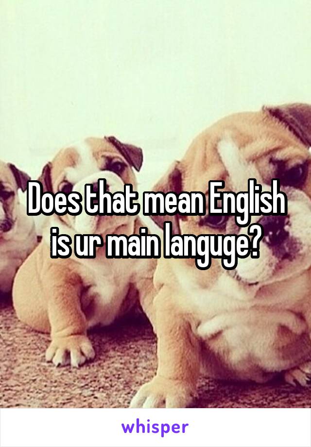 Does that mean English is ur main languge?