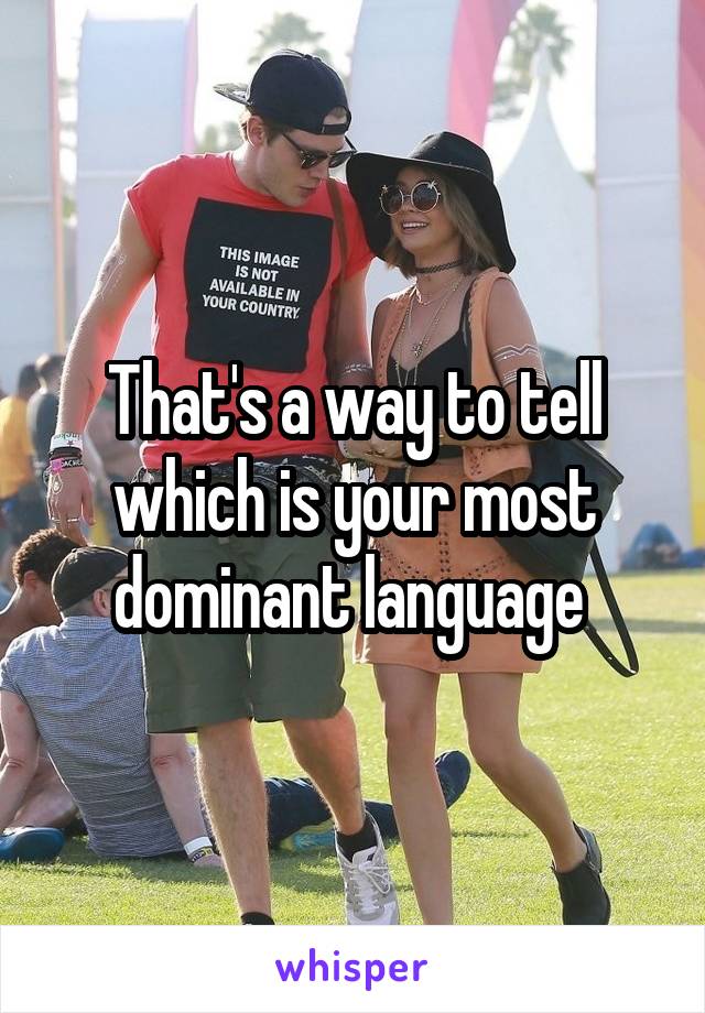 That's a way to tell which is your most dominant language 