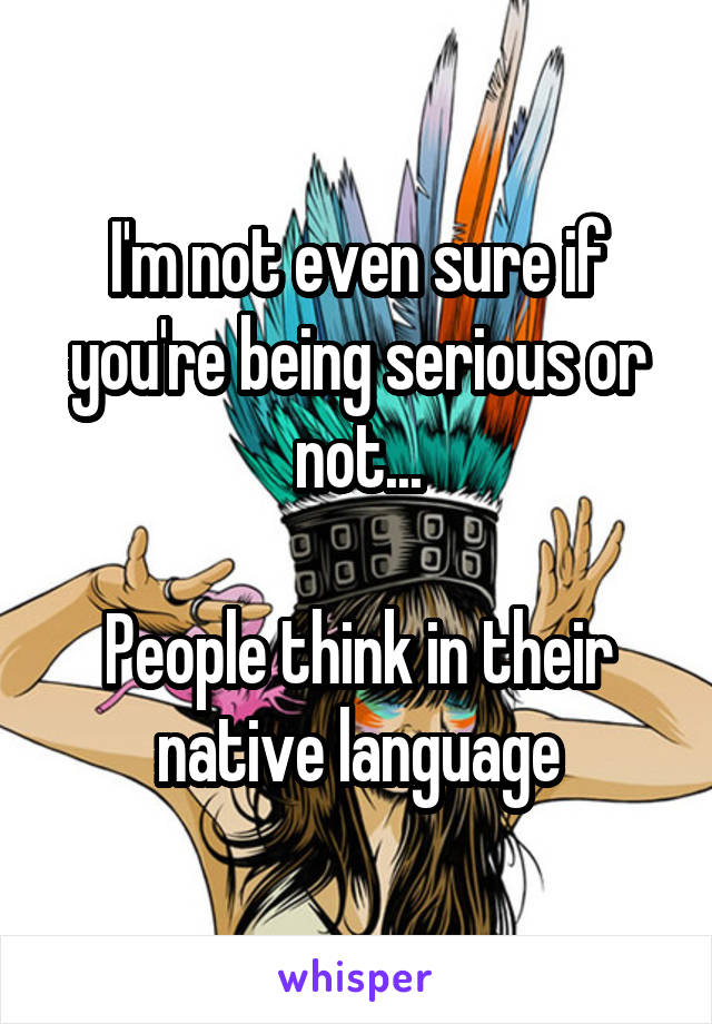 I'm not even sure if you're being serious or not...

People think in their native language