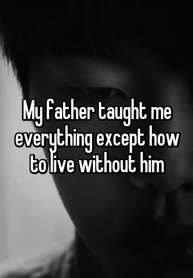 My Father Taught Me Everything Except How To Live Without Him