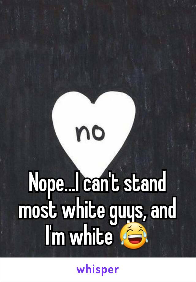 Nope...I can't stand most white guys, and I'm white 😂