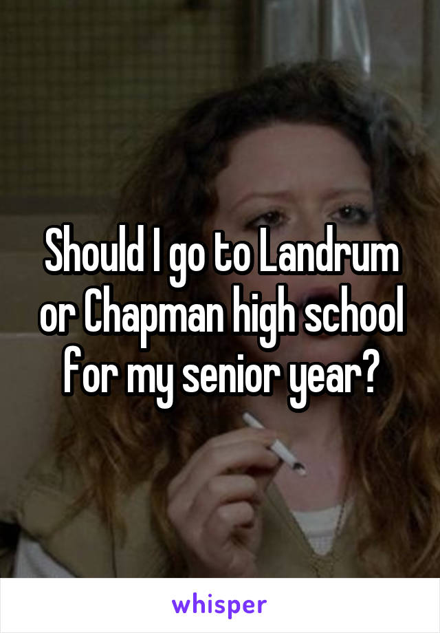 Should I go to Landrum or Chapman high school for my senior year?