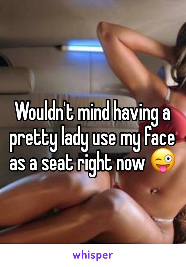Wouldn't mind having a pretty lady use my face as a seat right now 😜
