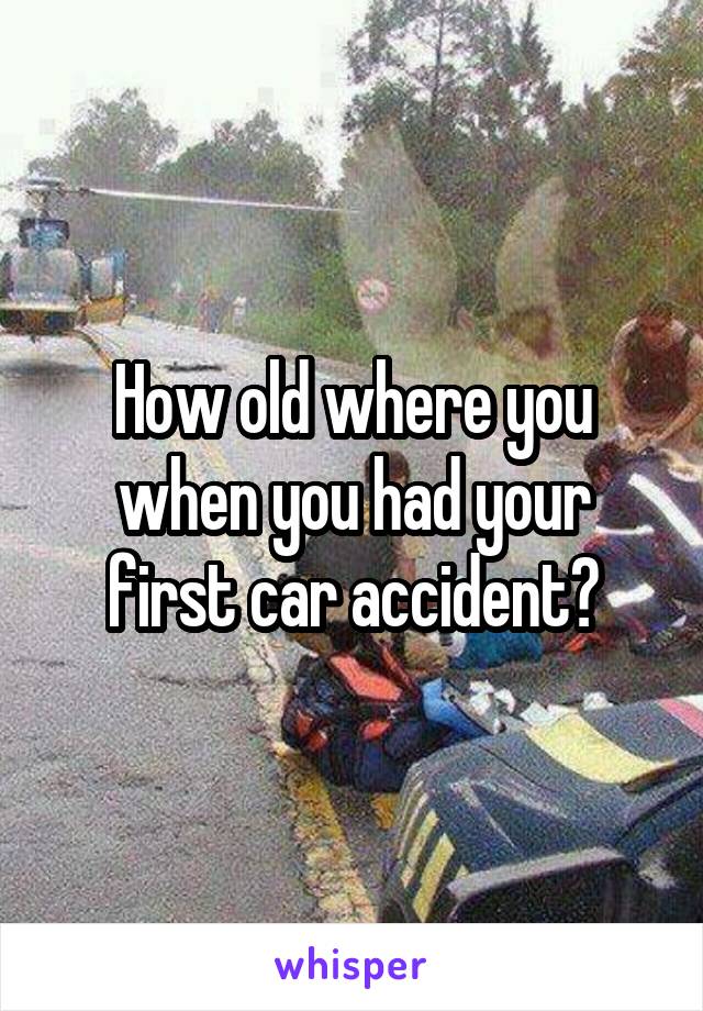 How old where you when you had your first car accident?