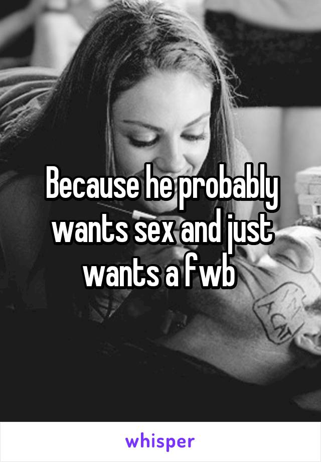 Because he probably wants sex and just wants a fwb 