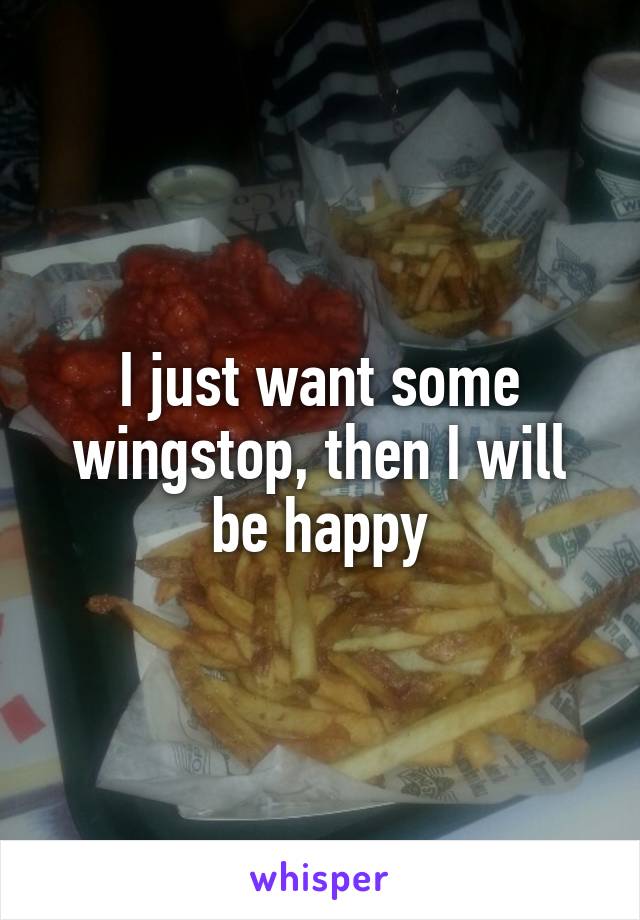 I just want some wingstop, then I will be happy