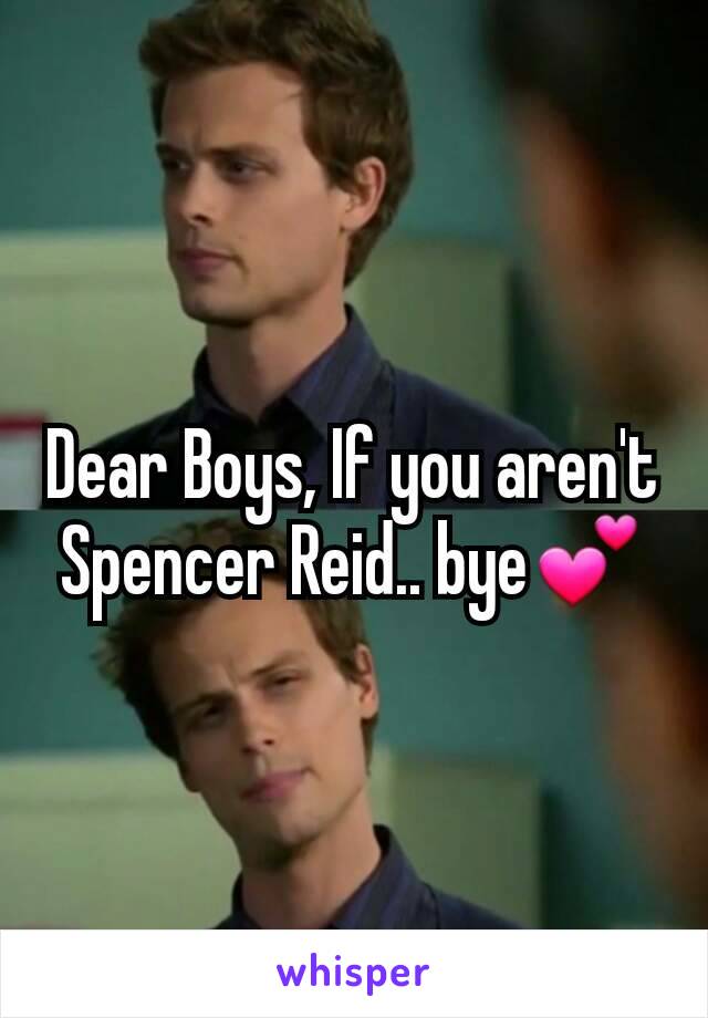 Dear Boys, If you aren't Spencer Reid.. bye💕
