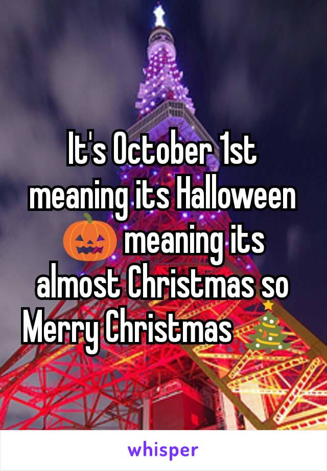 It's October 1st meaning its Halloween 🎃 meaning its almost Christmas so Merry Christmas 🎄 