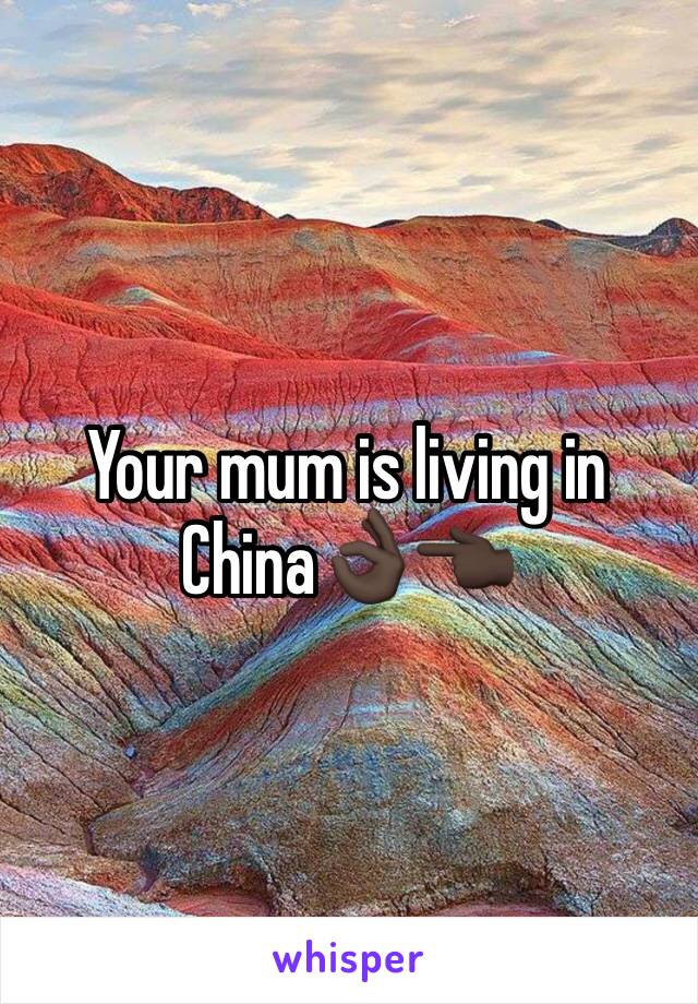 Your mum is living in China👌🏿👈🏿