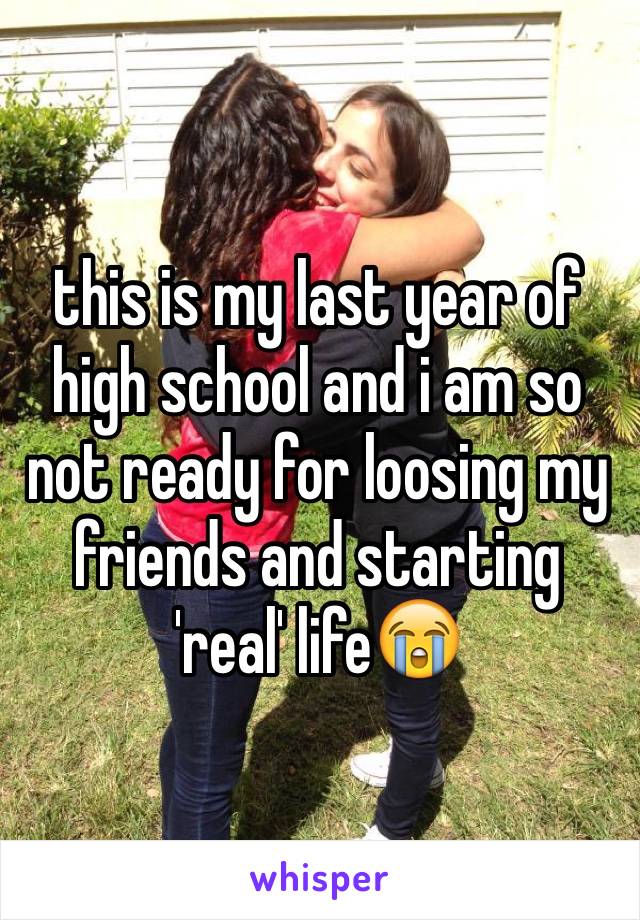 this is my last year of high school and i am so not ready for loosing my friends and starting 'real' life😭