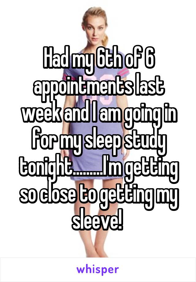Had my 6th of 6 appointments last week and I am going in for my sleep study tonight.........I'm getting so close to getting my sleeve! 