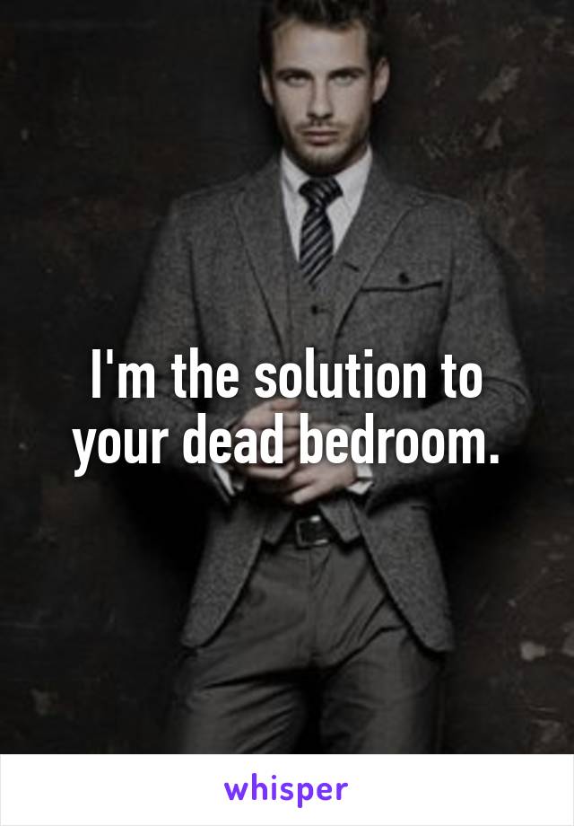 I'm the solution to your dead bedroom.