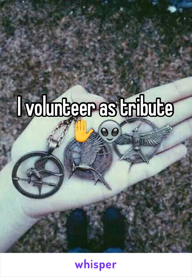 I volunteer as tribute✋👽