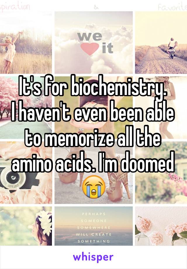 It's for biochemistry. 
I haven't even been able to memorize all the amino acids. I'm doomed 😭