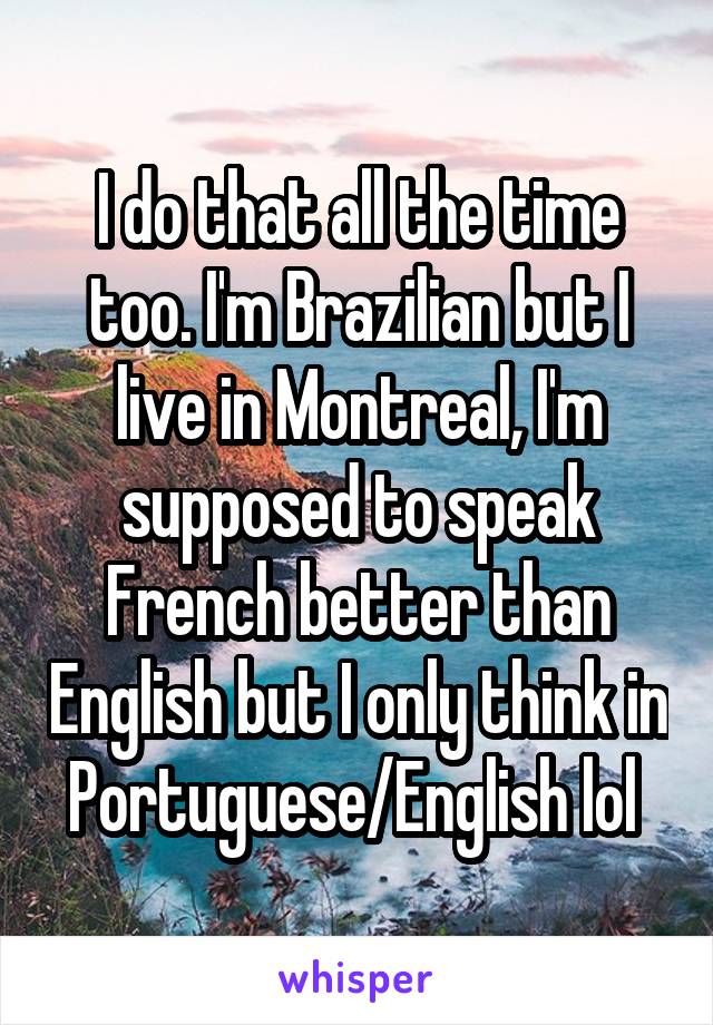 I do that all the time too. I'm Brazilian but I live in Montreal, I'm supposed to speak French better than English but I only think in Portuguese/English lol 