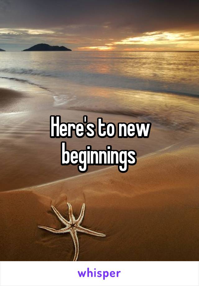 Here's to new beginnings 