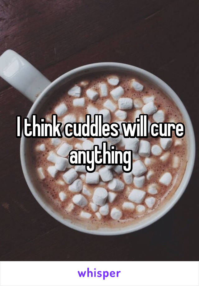 I think cuddles will cure anything