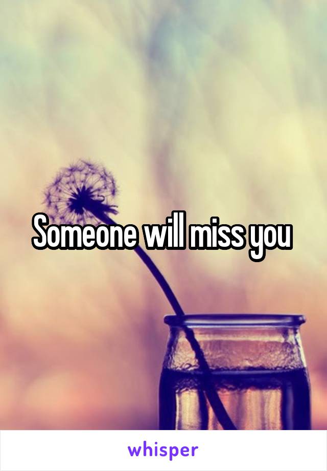 Someone will miss you 