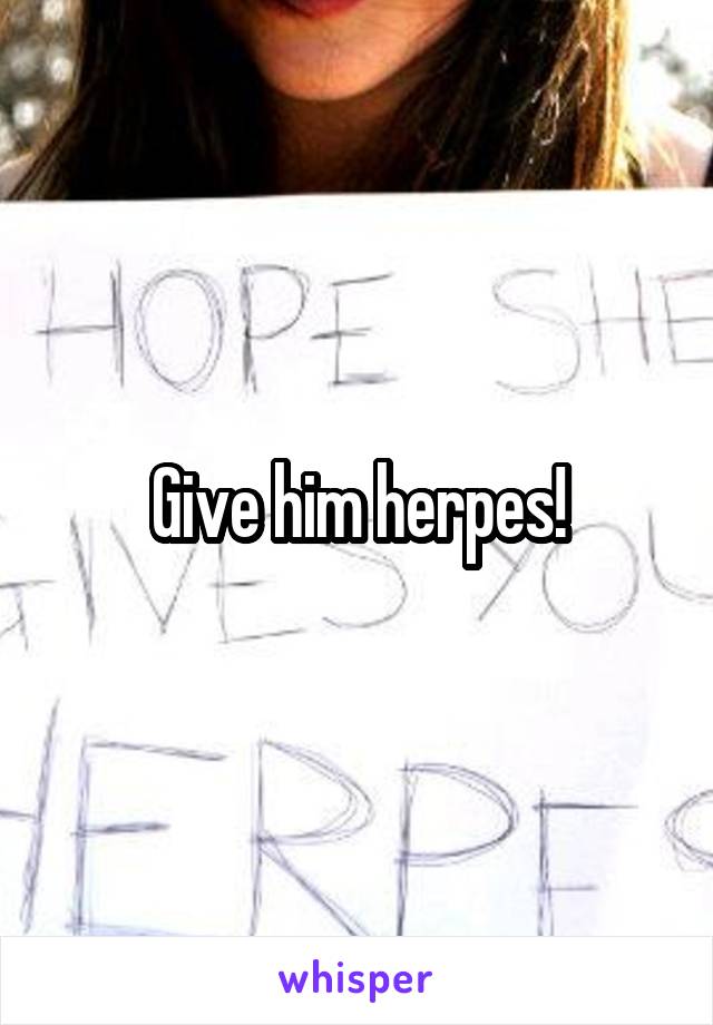 Give him herpes!