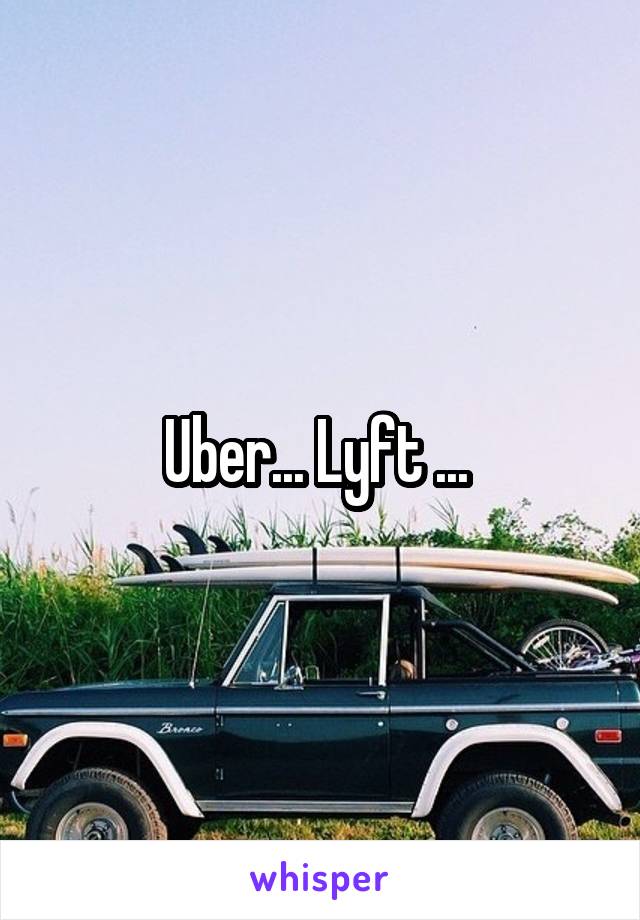 Uber... Lyft ... 